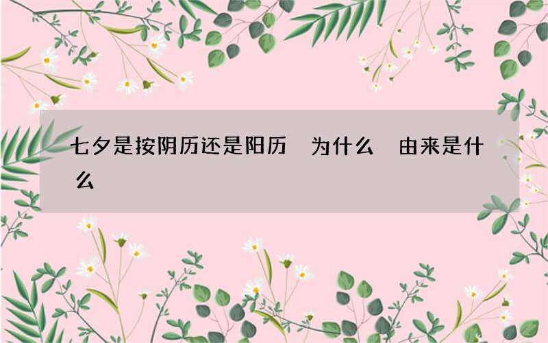 七夕是按阴历还是阳历 为什么 由来是什么